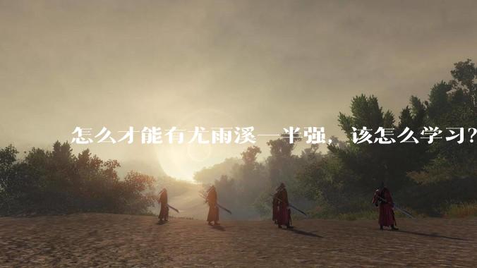 怎么才能有尤雨溪一半强，该怎么学习？